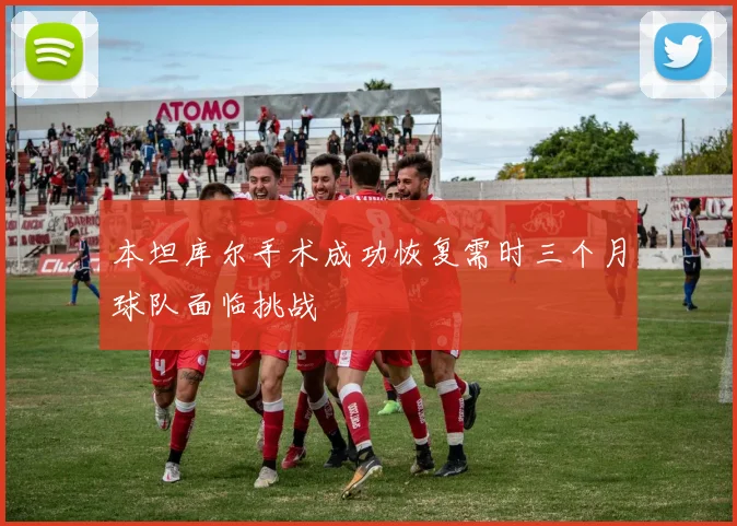 本坦库尔手术成功恢复需时三个月球队面临挑战
