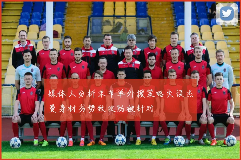 媒体人分析末节单外援策略失误杰曼身材劣势致攻防被针对