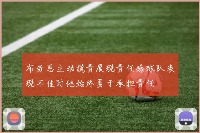 布劳恩主动揽责展现责任感球队表现不佳时他始终勇于承担责任