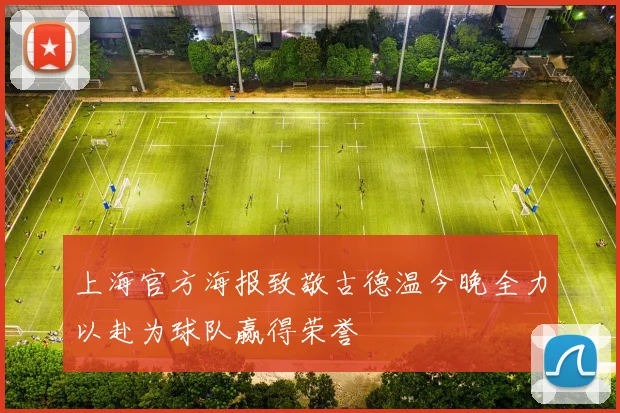 上海官方海报致敬古德温今晚全力以赴为球队赢得荣誉