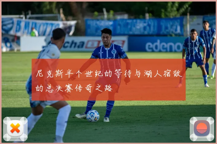 尼克斯半个世纪的等待与湖人宿敌的总决赛传奇之路