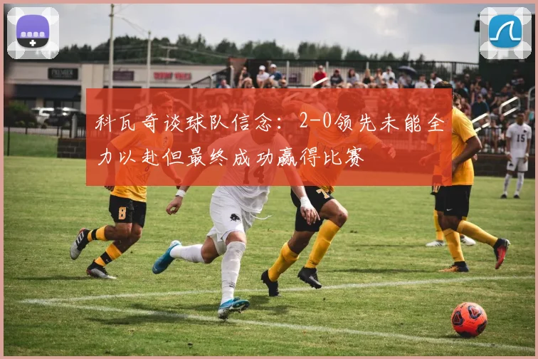 科瓦奇谈球队信念：2-0领先未能全力以赴但最终成功赢得比赛