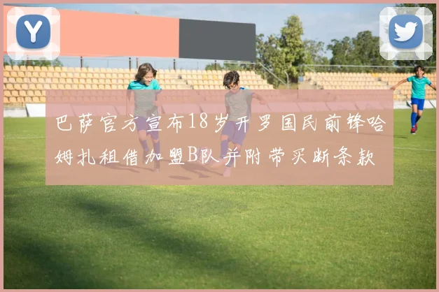 巴萨官方宣布18岁开罗国民前锋哈姆扎租借加盟B队并附带买断条款