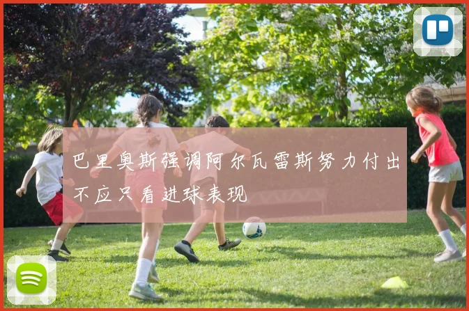 巴里奥斯强调阿尔瓦雷斯努力付出不应只看进球表现