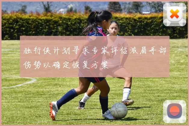 独行侠计划寻求专家评估浓眉手部伤势以确定恢复方案