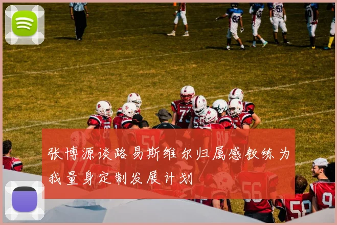 张博源谈路易斯维尔归属感教练为我量身定制发展计划