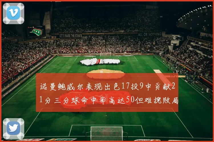 诺曼鲍威尔表现出色17投9中贡献21分三分球命中率高达50但难挽败局